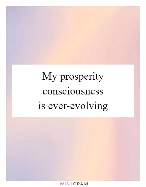 My prosperity consciousness is ever-evolving