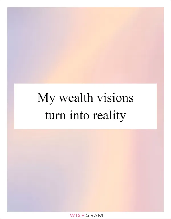 My wealth visions turn into reality