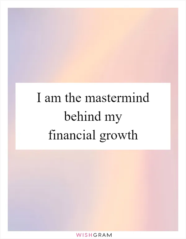 I am the mastermind behind my financial growth
