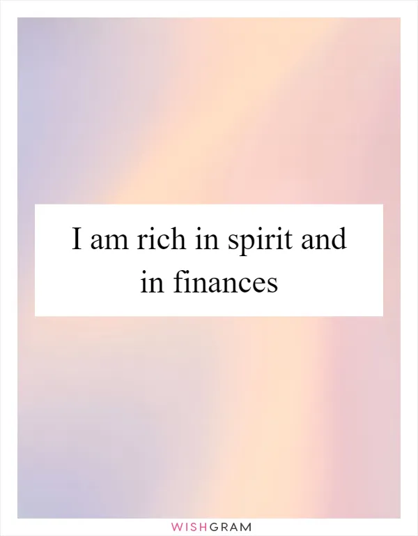 I am rich in spirit and in finances