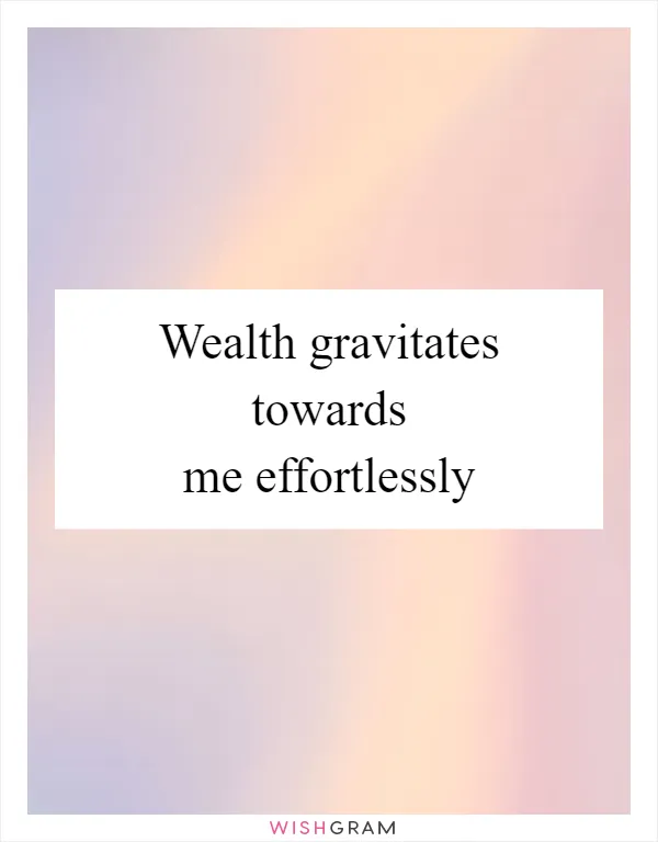 Wealth gravitates towards me effortlessly