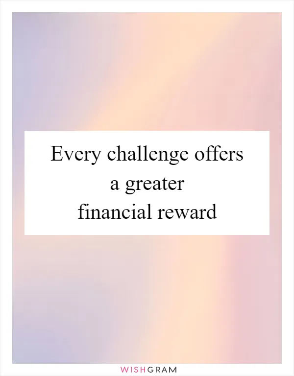 Every challenge offers a greater financial reward