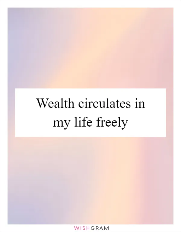 Wealth circulates in my life freely