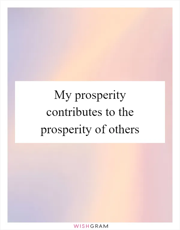 My prosperity contributes to the prosperity of others