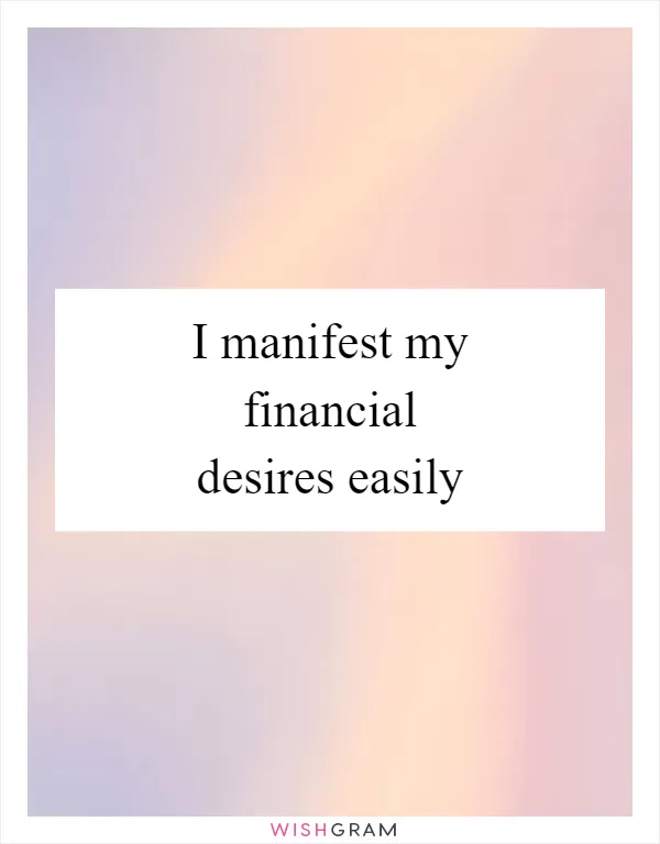 I manifest my financial desires easily