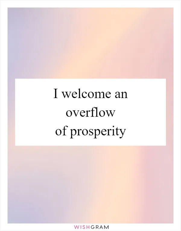 I welcome an overflow of prosperity