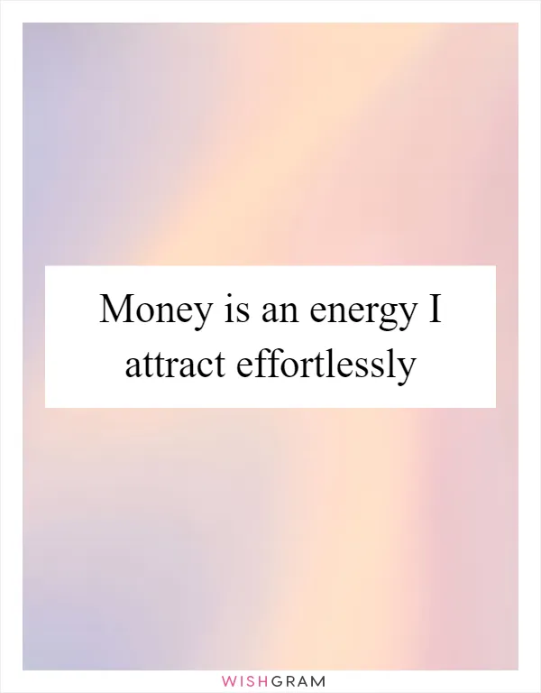 Money is an energy I attract effortlessly