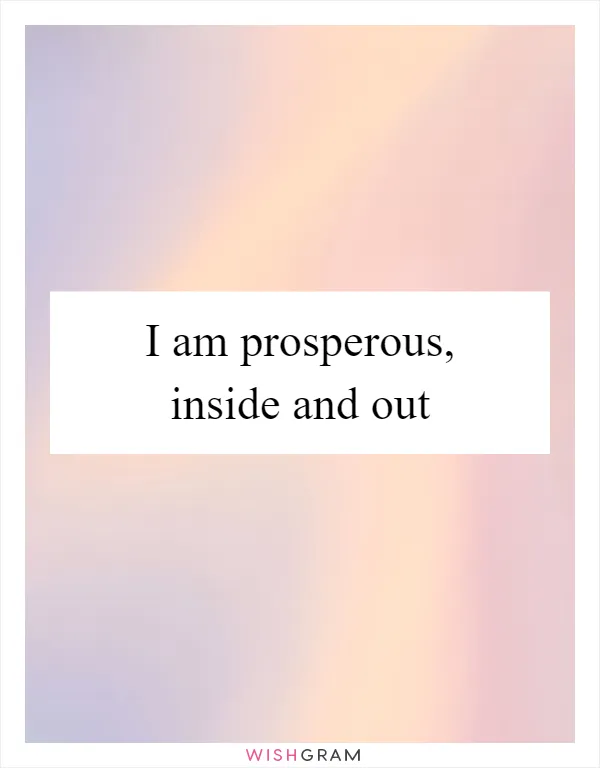 I am prosperous, inside and out