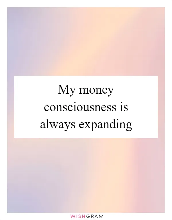 My money consciousness is always expanding