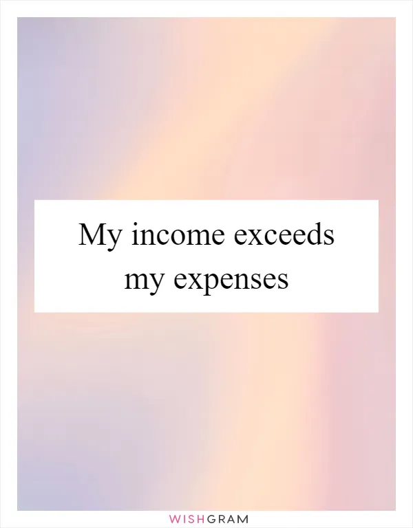 My income exceeds my expenses