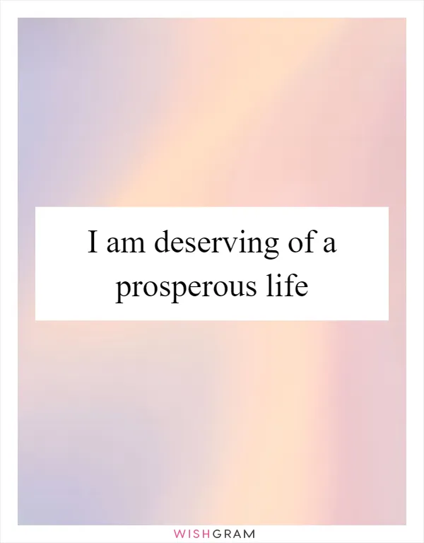 I am deserving of a prosperous life