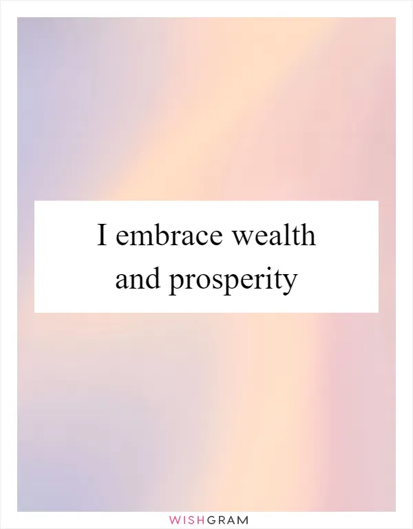 I embrace wealth and prosperity
