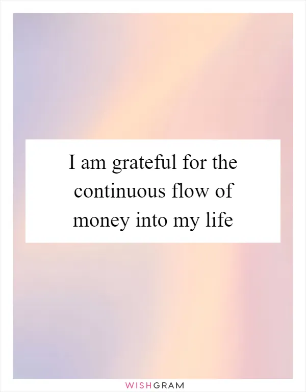 I am grateful for the continuous flow of money into my life