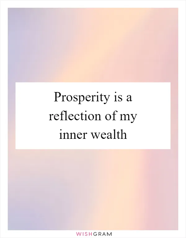 Prosperity is a reflection of my inner wealth