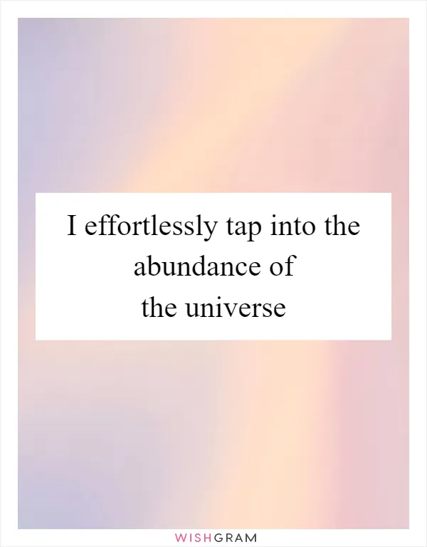 I effortlessly tap into the abundance of the universe