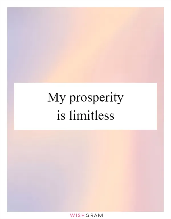 My prosperity is limitless