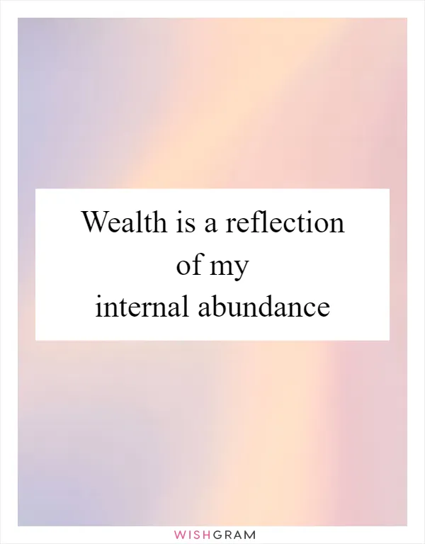 Wealth is a reflection of my internal abundance