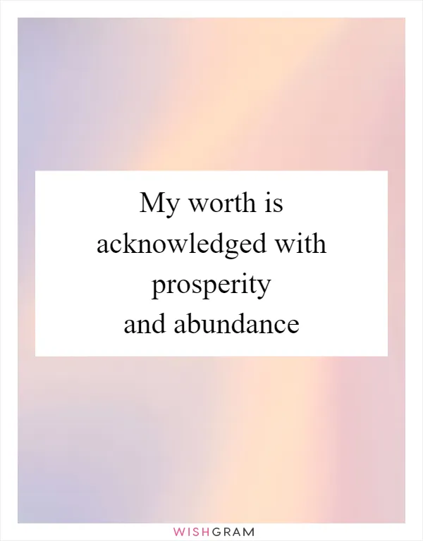 My worth is acknowledged with prosperity and abundance