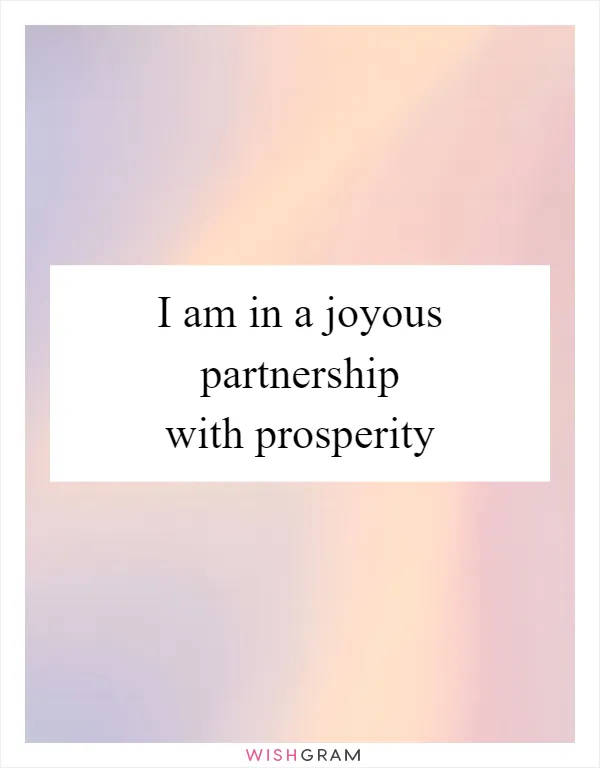 I am in a joyous partnership with prosperity