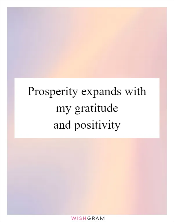 Prosperity expands with my gratitude and positivity