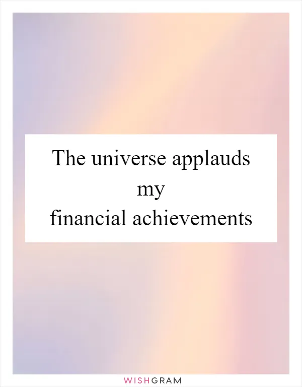 The universe applauds my financial achievements