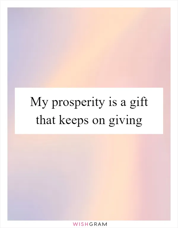 My prosperity is a gift that keeps on giving