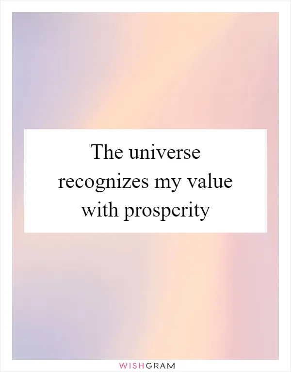 The universe recognizes my value with prosperity