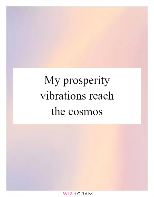 My prosperity vibrations reach the cosmos