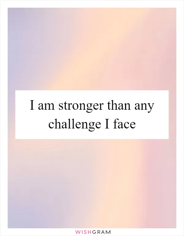 I am stronger than any challenge I face