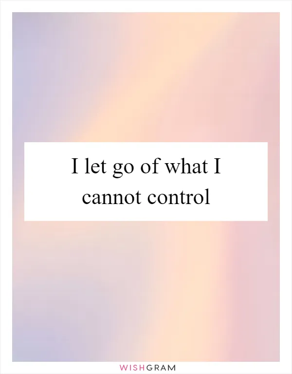 I let go of what I cannot control