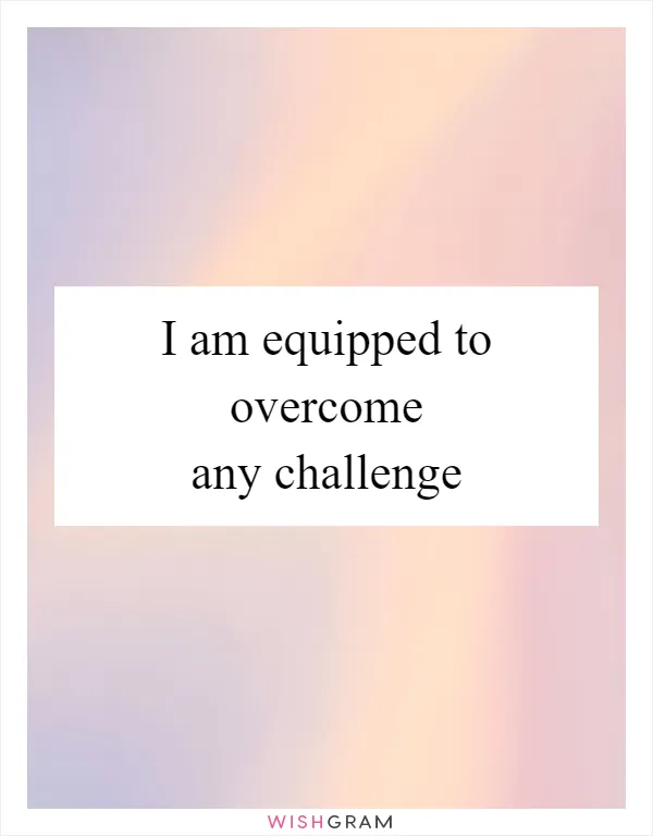 I am equipped to overcome any challenge