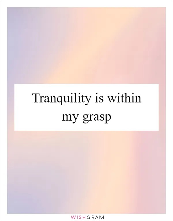 Tranquility is within my grasp