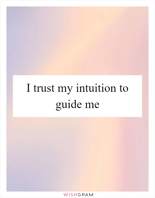 I trust my intuition to guide me