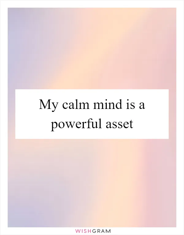 My calm mind is a powerful asset