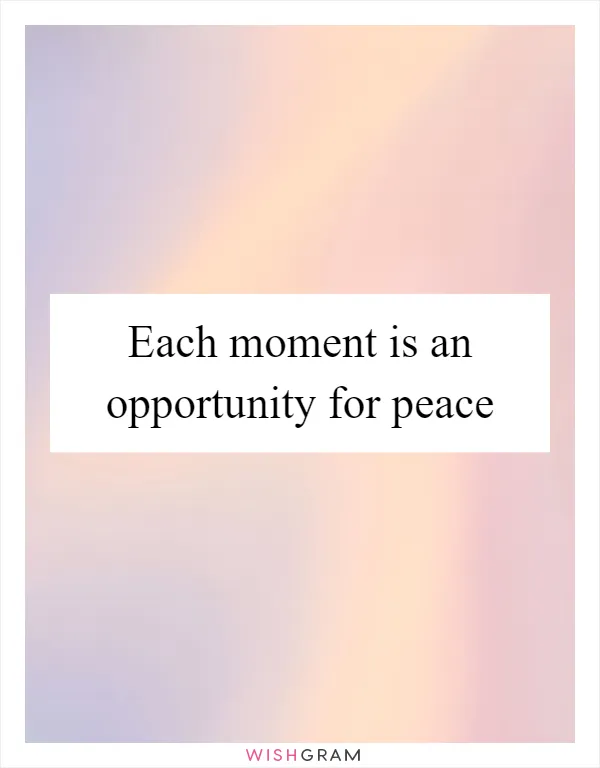 Each moment is an opportunity for peace