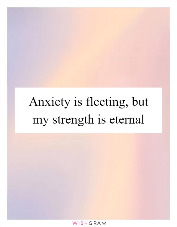 Anxiety is fleeting, but my strength is eternal