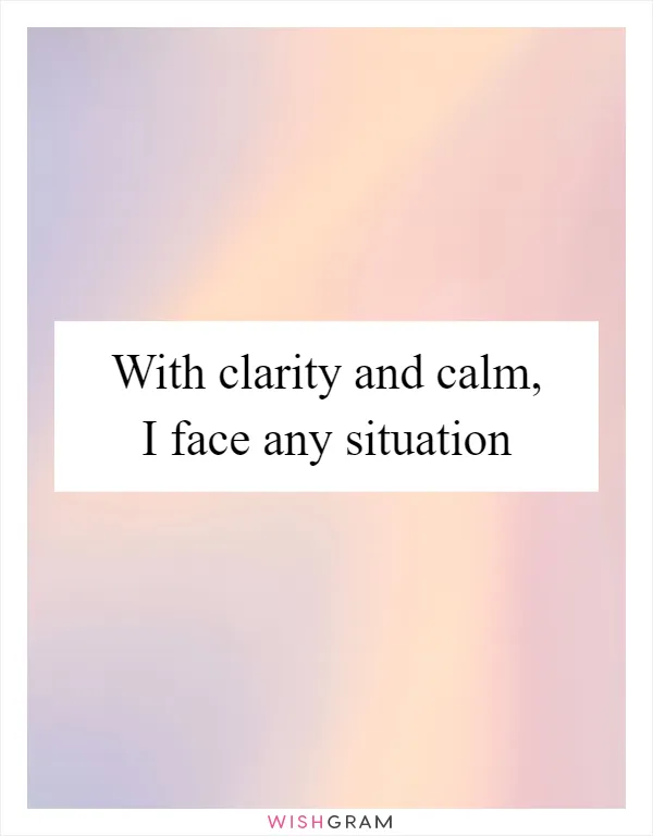 With clarity and calm, I face any situation