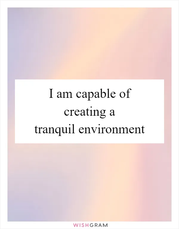 I am capable of creating a tranquil environment