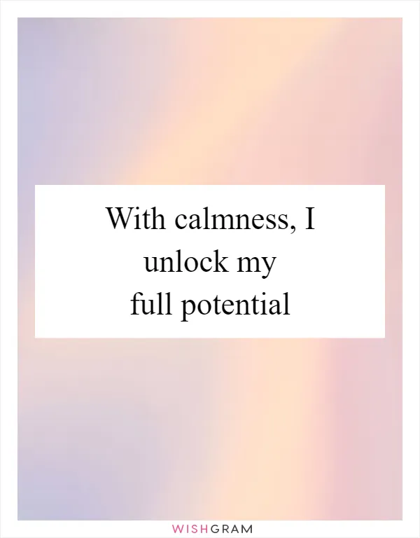 With calmness, I unlock my full potential