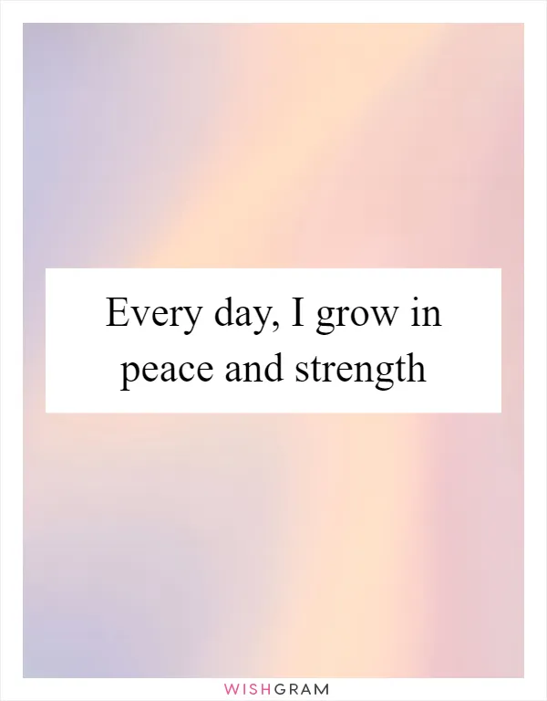 Every day, I grow in peace and strength
