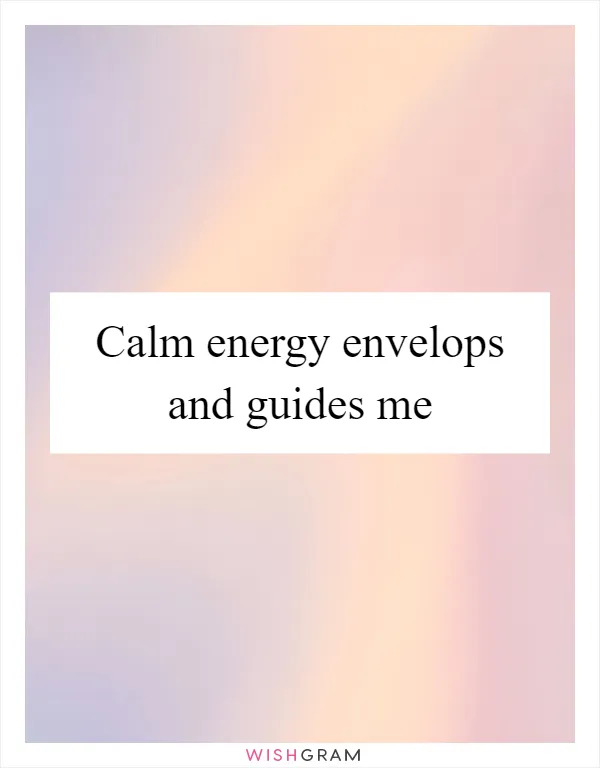 Calm energy envelops and guides me