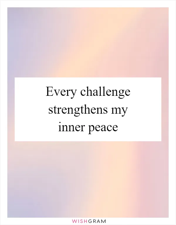 Every challenge strengthens my inner peace