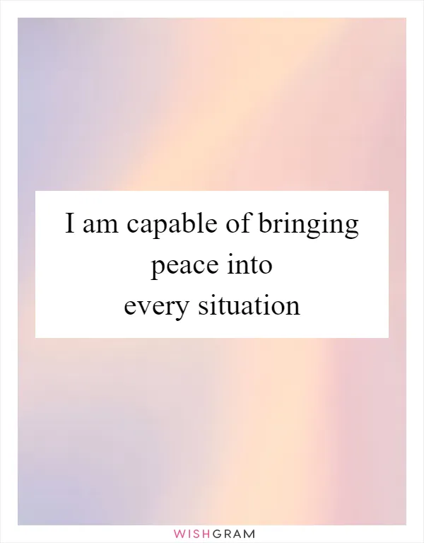 I am capable of bringing peace into every situation