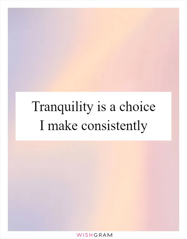 Tranquility is a choice I make consistently