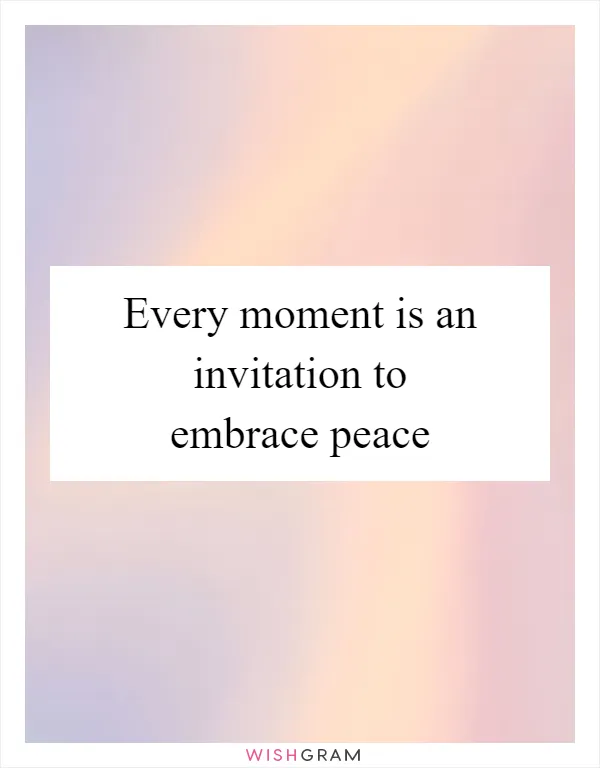 Every moment is an invitation to embrace peace