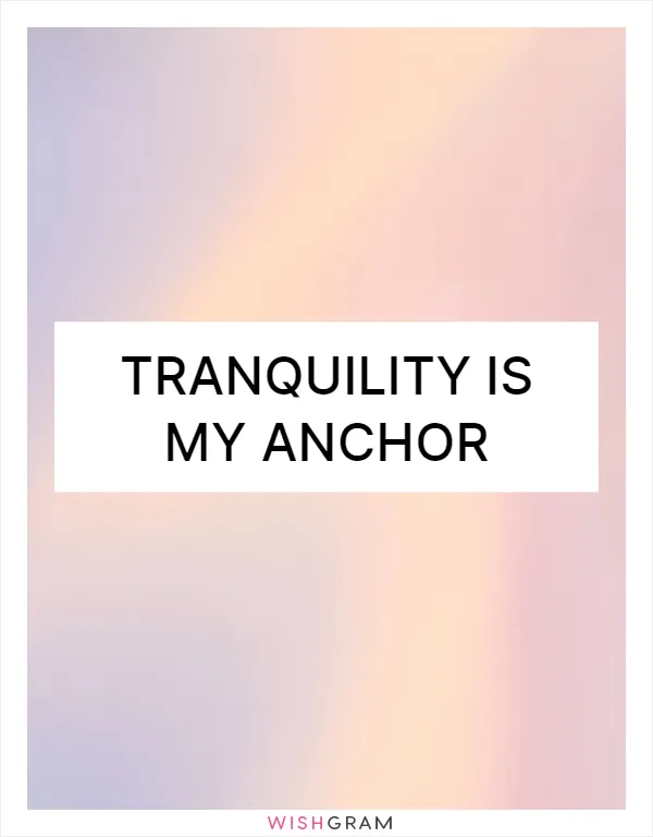 Tranquility is my anchor