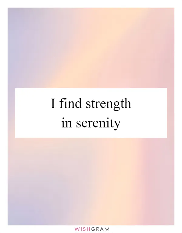 I find strength in serenity