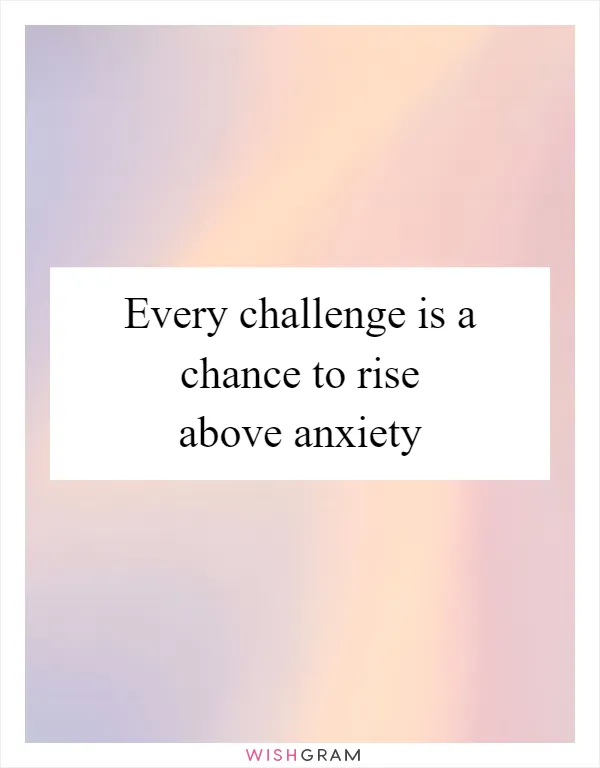 Every challenge is a chance to rise above anxiety