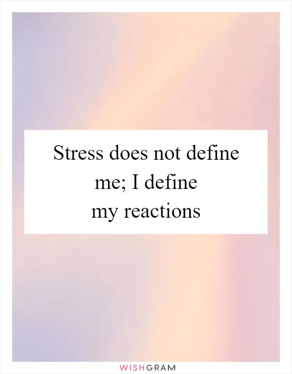 Stress does not define me; I define my reactions