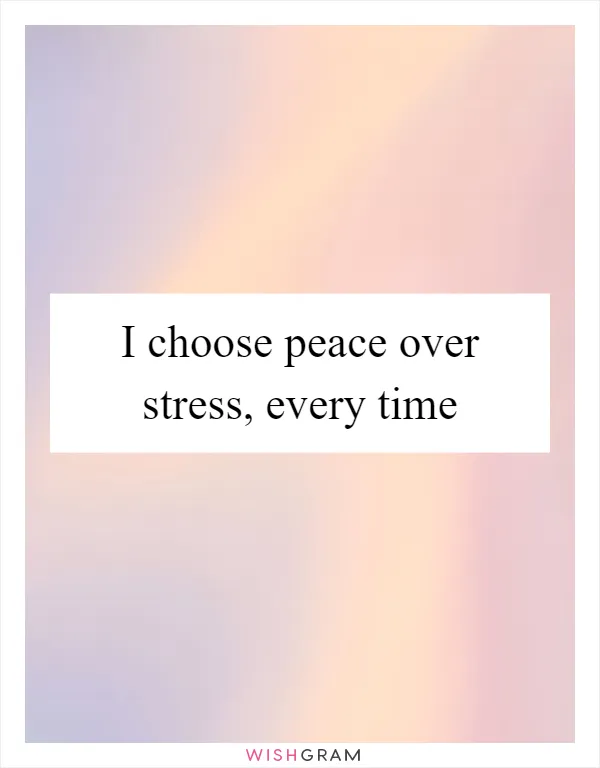 I choose peace over stress, every time